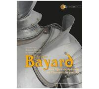 L'énigme Bayard - Une Figure Européenne De L'humanisme Guerrier