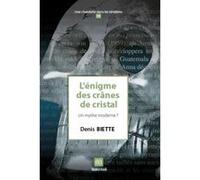 L'Énigme Des Crânes De Cristal , Un Mythe Moderne ? Biette, Denis (Auteur)