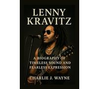 LENNY KRAVITZ: A BIOGRAPHY OF TIMELESS SOUND AND FEARLESS EXPRESSION: From Mixed-heritage Roots To Global Rock Icon