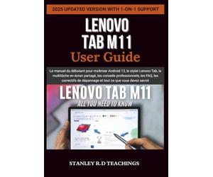 LENOVO TAB M11 USER GUIDE: Le manuel du débutant pour maîtriser Android 13, le stylet Lenovo Tab, le multitâche en écran partagé, les conseils ... de dépannage et tout ce que vous devez savoir