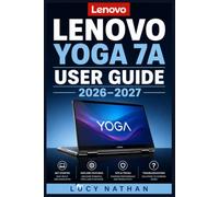 Lenovo Yoga 7A User Guide 2026-2027: The Complete Step-by-Step Manual for Beginners, Seniors, Students & Professionals Master Every Feature, Setting and Function of Your 2-in-1 Touchscreen PC