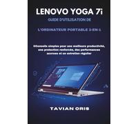 LENOVO YOGA 7i GUIDE D'UTILISATION DE L'ORDINATEUR PORTABLE 2-EN-1: Conseils simples pour une meilleure productivité, une protection renforcée, des performances accrues et un entretien régulier
