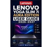LENOVO YOGA SLIM 7i AURA EDITION USER GUIDE 2026-2027: The Complete Illustrated Manual for Beginners and Seniors - Master Setup, Smart Modes, ... Battery Care, Shortcuts and Troubleshooting