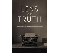 Lens of Truth: Chronicles of Civil War's Pioneering Journalists
