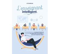 L'enseignant intelligent: Comment devenir un enseignant épanoui, surmonter les difficultés du quotidien et retrouver la joie du métier !