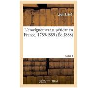 L'enseignement Supérieur En France, 1789-1889 - Tome 1
