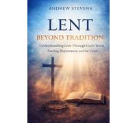 LENT BEYOND TRADITION: Understanding Lent Through God's Word, Fasting, Repentance, and The Cross