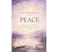LENT DEVOTIONAL FOR PEACE: A 40-Day Journey of Reflection, Prayer, and Renewal Through the Season of Lent