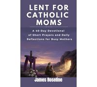 Lent for Catholic Moms: A 40-Day Devotional of Short Prayers and Daily Reflections for Busy Mothers