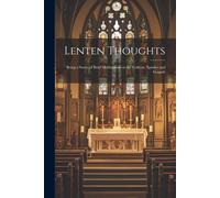 Lenten Thoughts: Being A Series Of Brief Meditations On The Collects, Epistles And Gospels