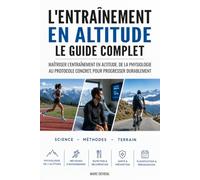 L'entraînement en altitude : Le guide complet: Comment maîtriser l'entraînement en altitude, de la physiologie au protocole concret, pour progresser durablement