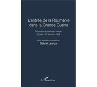 L'entrée de la Roumanie dans la Grande Guerre Documents diplomatiques français - (28 juillet - 29 décembre 1914) - Gabriel Leanca - L'harmattan - broché - Essai