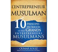 L'Entrepreneur Musulman: 10 Principes du Succès des Plus Grands Entrepreneurs Musulmans
