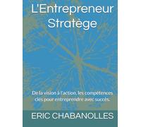 L'Entrepreneur Stratège: De la vision à l'action, les compétences clés pour entreprendre avec succès.