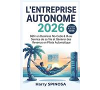 L'ENTREPRISE AUTONOME: Bâtir un Business No-Code & IA au Service de sa Vie et Générer des Revenus en Pilote Automatique