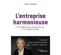 L'entreprise harmonieuse Une méthode pour redonner du sens à la vie professionnelle : Comment nous sommes devenus une « société à mission » - Pierre Calmard - Eyrolles - broché - Guide