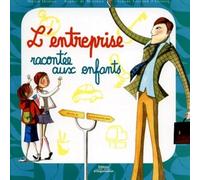 L'entreprise racontée aux enfants: 23 questions pour comprendre ce que font tes parents quand tu es à l'école