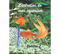L'entretien de mon aquarium (volume 2): Comment bien entretenir mon aquarium, quand effectuer les contrôles, carnet à remplir 100 pages