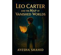 Leo Carter and the Map of Vanished Worlds: A Magical Adventure Through Lost Lands and Ancient Secrets