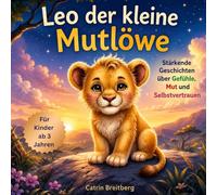 Leo der kleine Mutlöwe: Stärkende Geschichten über Gefühle, Mut und Selbstvertrauen für Kinder ab 3 Jahren inkl. Affirmationen & Mutmachseiten