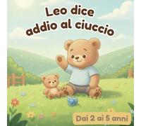 Leo dice addio al ciuccio: Un libro dolce e rassicurante che accompagna con delicatezza i bambini dai 2 ai 5 anni a dire addio al ciuccio.