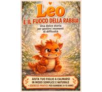 Leo e il Fuoco della Rabbia: Una dolce storia per aiutare i bambini a gestire la rabbia + esercizi pratici (4-10 anni)