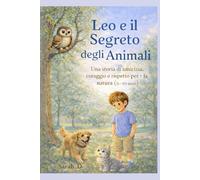 Leo e il Segreto degli Animali: Una storia di amicizia, coraggio e rispetto per la natura (5-10 anni)