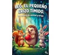 Leo, el Pequeño Erizo Tímido : Un Cuento sobre la Superación y la Amistad: Libro infantil ilustrado para ayudar a los niños a vencer la timidez, ... amigos (Cuentos para niños de 3 a 8 años)