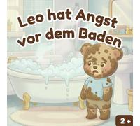 Leo hat Angst vor dem Baden: Eine liebevolle Geschichte, die Kindern hilft, keine Angst mehr vor dem Baden zu haben