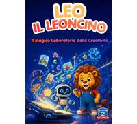 Leo il Leoncino - Il Magico Laboratorio della Creatività: Missione AI: storie, giochi e attività creative per piccoli esploratori