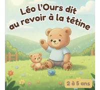 Léo l’Ours dit au revoir à la tétine: Un livre tendre et rassurant pour aider les enfants de 2 à 5 ans à dire au revoir à la tétine