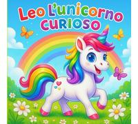 Leo l’unicorno curioso: Un dolce libro illustrato per bambini - una storia magica di curiosità, amicizia e gentilezza per piccoli sognatori dai 3 ai 6 anni