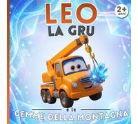 Leo la gru e le gemme della montagna: Le Avventure del Cantiere - Libro illustrato per bambini 2-5 anni