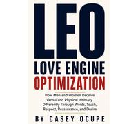LEO: Love Engine Optimization: How Men and Women Receive Verbal and Physical Intimacy Differently Through Words, Touch, Respect, Reassurance, and Desire