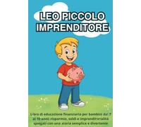Leo piccolo imprenditore: Libro di educazione finanziaria per bambini dai 7 ai 10 anni: risparmio, soldi e imprenditorialità spiegati con una storia semplice e divertente