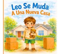Leo Se Muda A Una Nueva Casa: Cuento Infantil En Español Sobre Mudanza, Nuevos Amigos Y Nuevos Comienzos, Ideal Para Leer A Los Niños Antes De Dormir