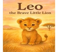 Leo the Brave Little Lion: A Heartwarming Story of Courage and Friendship for Kids Ages 4-8