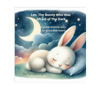 Leo, the Bunny Who Was Afraid of the Dark: A bedtime story for brave little hearts