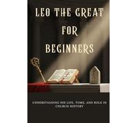 Leo the Great for Beginners: Understanding His Life, Tome, and Role in Church History