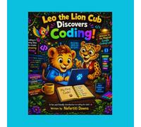 Leo the Lion Cub Discovers Coding: Coding Concepts Made Fun for Kids Ages 6-10