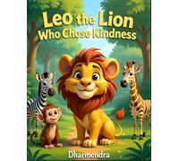 Leo the Lion Who Chose Kindness: A Meaningful Animal Picture Book About Gentle Leadership, Empathy, and Making Kind Choices for Children Ages 4-8