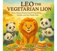 Leo the Vegetarian Lion: How a Brave Prince Found Friendship, Health, and the Panda Way