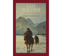 Leo Tolstoi - Herr und Knecht: Die existenzielle Novelle über Gier, Nächstenliebe und Erlösung im Schneesturm. Mit exklusivem Kommentar und biographischer Vertiefung zum Spätwerk
