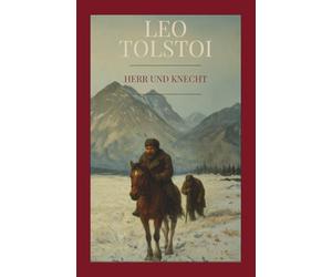 Leo Tolstoi - Herr und Knecht: Die existenzielle Novelle über Gier, Nächstenliebe und Erlösung im Schneesturm. Mit exklusivem Kommentar und biographischer Vertiefung zum Spätwerk