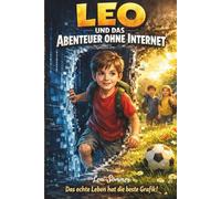 Leo und das Abenteuer ohne Internet: Das echte Leben hat die beste Grafik! - Ein inspirierendes Kinderbuch über Medienkompetenz, Achtsamkeit und das Spielen draußen (Für Kinder ab 6 Jahren)