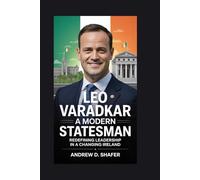 Leo Varadkar: A Modern Statesman: Redefining Leadership in a Changing Ireland