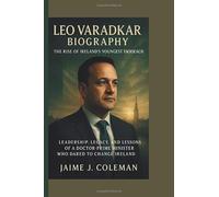 LEO VARADKAR BIOGRAPHY: The Rise of Ireland’s Youngest Taoiseach - Leadership, Legacy, and the Lessons of a Doctor-Prime Minister Who Dared to Change Ireland