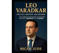 LEO VARADKAR: Politics, Identity, and Reform - The Complete Biography of Ireland’s Youngest Taoiseach and Tánaiste