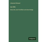 Leo XIII.: Seine Zeit, sein Pontifikat und seine Erfolge