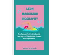 LÉON MARCHAND BIOGRAPHY: The Fastest Fish in the Pool-A True Story of Dedication, Speed, and Big Dreams